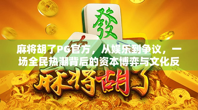 麻将胡了PG官方，从娱乐到争议，一场全民热潮背后的资本博弈与文化反思