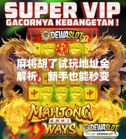 麻将胡了试玩地址全解析，新手也能秒变老手的线上娱乐秘籍！