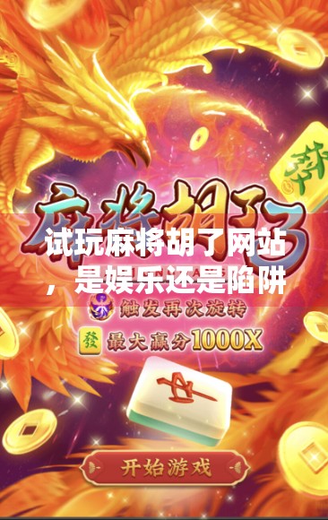 试玩麻将胡了网站，是娱乐还是陷阱？我亲自体验后发现这些隐藏真相！