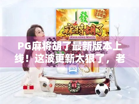 PG麻将胡了最新版本上线！这波更新太狠了，老玩家都忍不住想重新玩一遍！