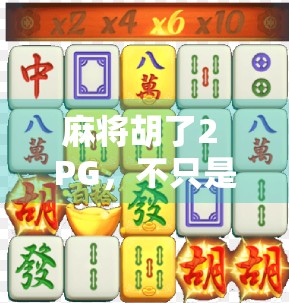麻将胡了2 PG，不只是游戏，更是社交与策略的盛宴