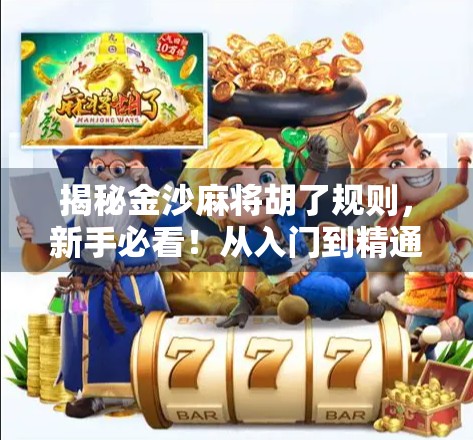 揭秘金沙麻将胡了规则，新手必看！从入门到精通的完整攻略