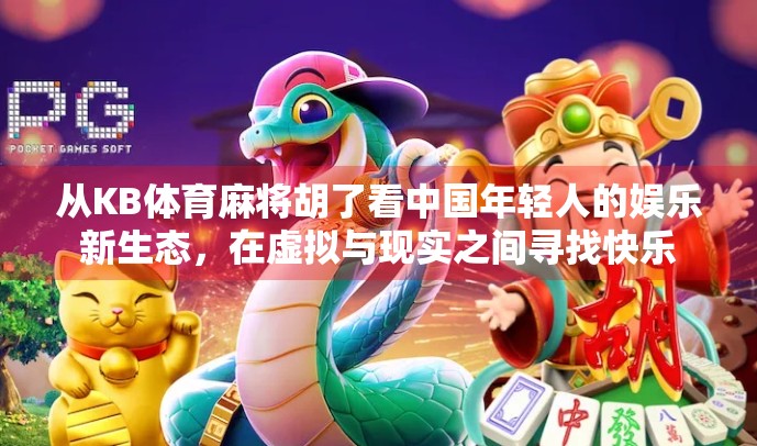 从KB体育麻将胡了看中国年轻人的娱乐新生态，在虚拟与现实之间寻找快乐