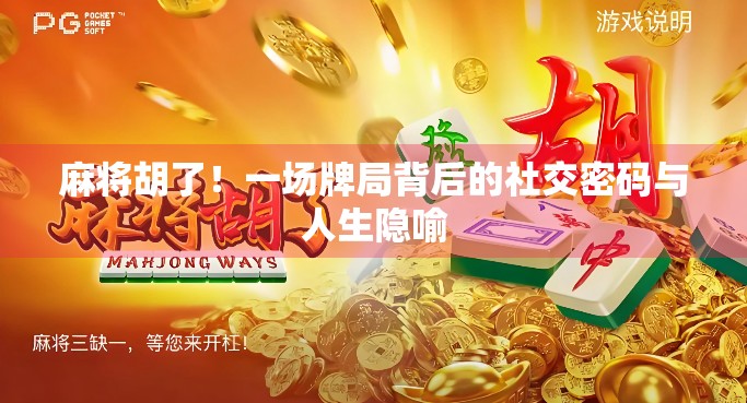 麻将胡了！一场牌局背后的社交密码与人生隐喻