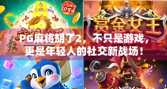 PG麻将胡了2,不只是游戏,更是年轻人的社交新战场!