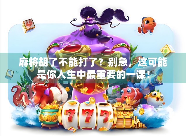 麻将胡了不能打了?别急,这可能是你人生中最重要的一课! 麻将胡了不能打了?别急,这可能是你人生中最重要的一课!