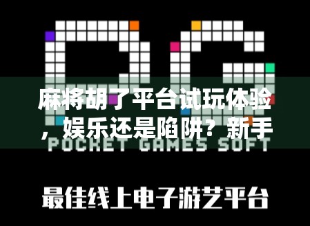 麻将胡了平台试玩体验,娱乐还是陷阱?新手必看避坑指南! 麻将胡了平台试玩体验,娱乐还是陷阱?新手必看避坑指南!
