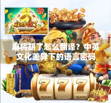 麻将胡了怎么翻译？中英文化差异下的语言密码