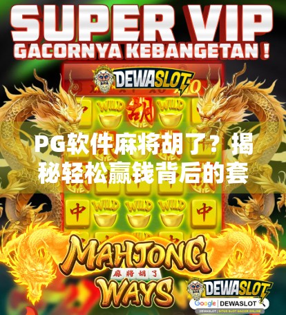 PG软件麻将胡了?揭秘轻松赢钱背后的套路与风险! PG软件麻将胡了?揭秘轻松赢钱背后的套路与风险!
