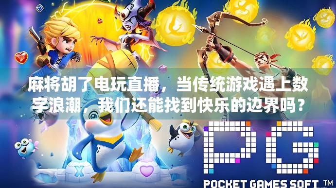 麻将胡了电玩直播，当传统游戏遇上数字浪潮，我们还能找到快乐的边界吗？