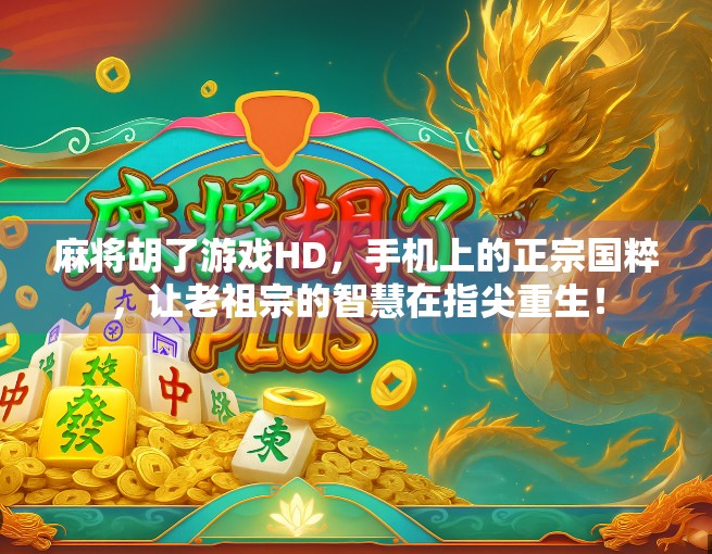 麻将胡了游戏HD，手机上的正宗国粹，让老祖宗的智慧在指尖重生！