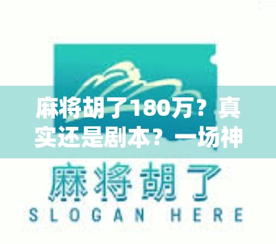 麻将胡了180万？真实还是剧本？一场神仙局背后的流量密码与人性博弈