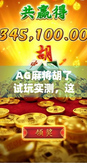AG麻将胡了试玩实测,这游戏真能让人一夜暴富?看完这篇再决定要不要上头!