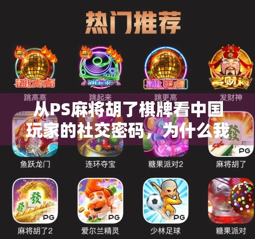 从PS麻将胡了棋牌看中国玩家的社交密码,为什么我们总在虚拟牌桌上寻找真实连接?