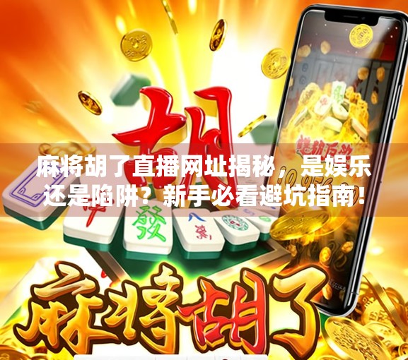 麻将胡了直播网址揭秘，是娱乐还是陷阱？新手必看避坑指南！