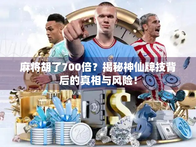 麻将胡了700倍？揭秘神仙牌技背后的真相与风险！