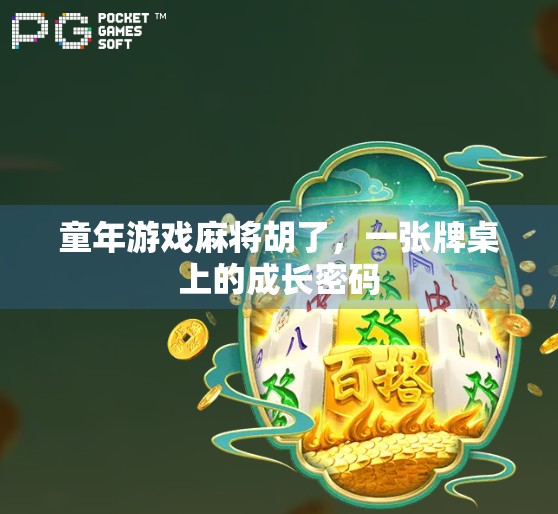 童年游戏麻将胡了，一张牌桌上的成长密码