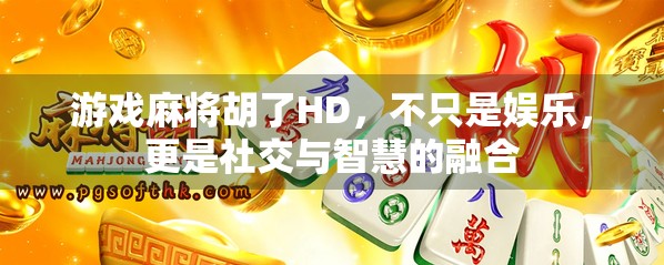 游戏麻将胡了HD，不只是娱乐，更是社交与智慧的融合