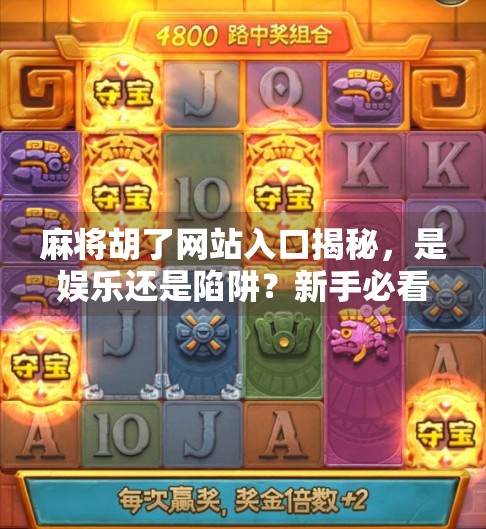 麻将胡了网站入口揭秘,是娱乐还是陷阱?新手必看避坑指南! 麻将胡了网站入口揭秘,是娱乐还是陷阱?新手必看避坑指南!