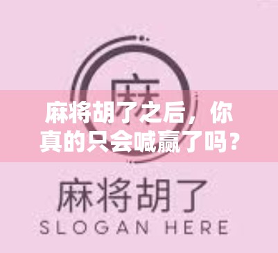 麻将胡了之后,你真的只会喊赢了吗?这些隐藏玩法你绝对想不到!
