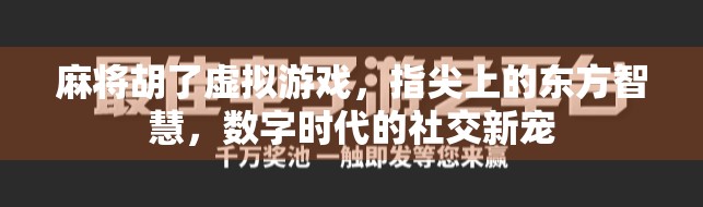 麻将胡了虚拟游戏，指尖上的东方智慧，数字时代的社交新宠
