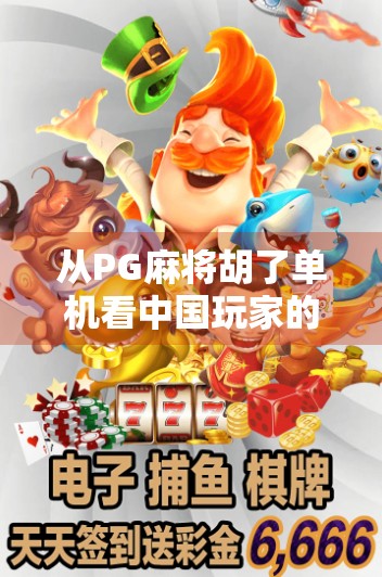 从PG麻将胡了单机看中国玩家的数字乡愁,为什么我们越来越爱玩这类老游戏?