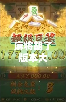 麻将胡了版本大解析，从经典到创新，谁才是你的牌桌王者？