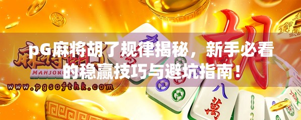 pG麻将胡了规律揭秘,新手必看的稳赢技巧与避坑指南!