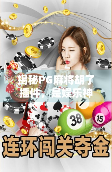 揭秘PG麻将胡了插件,是娱乐神器还是作弊陷阱?新手必看避坑指南!