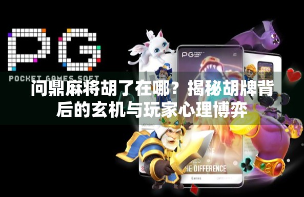 问鼎麻将胡了在哪?揭秘胡牌背后的玄机与玩家心理博弈