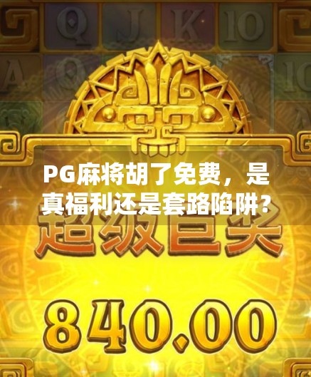 PG麻将胡了免费，是真福利还是套路陷阱？揭秘背后隐藏的免费真相！
