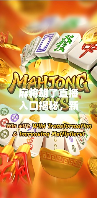 麻将胡了直播入口揭秘,新手也能秒变牌神的秘密武器!