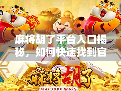 麻将胡了平台入口揭秘，如何快速找到官方渠道，避免踩坑？