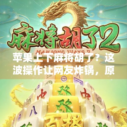 苹果上下麻将胡了？这波操作让网友炸锅，原来苹果也能玩出花！