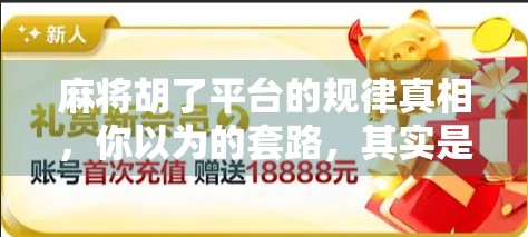 麻将胡了平台的规律真相,你以为的套路,其实是算法在操控!