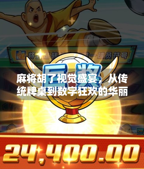 麻将胡了视觉盛宴，从传统牌桌到数字狂欢的华丽转身