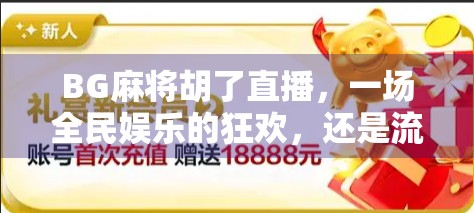 BG麻将胡了直播，一场全民娱乐的狂欢，还是流量时代的陷阱？