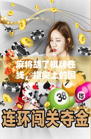 麻将胡了棋牌在线，指尖上的国粹狂欢，为何年轻人越来越爱打牌？