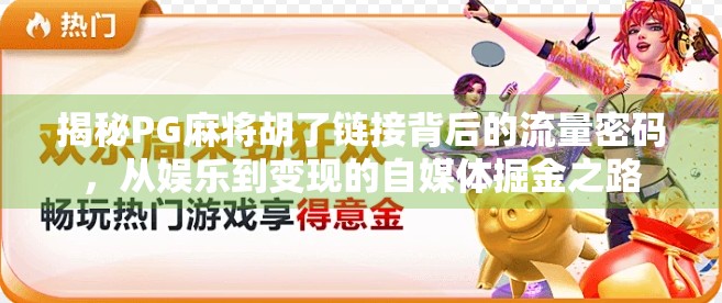 揭秘PG麻将胡了链接背后的流量密码，从娱乐到变现的自媒体掘金之路