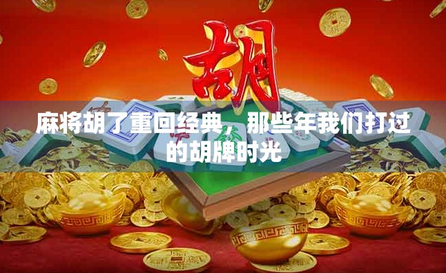 麻将胡了重回经典,那些年我们打过的胡牌时光
