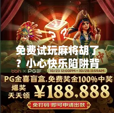 免费试玩麻将胡了？小心快乐陷阱背后的流量套路！