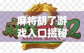 麻将胡了游戏入口揭秘，新手如何快速上手，老玩家如何进阶制胜？