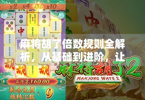 麻将胡了倍数规则全解析，从基础到进阶，让你轻松算清每一分！