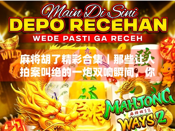 麻将胡了精彩合集｜那些让人拍案叫绝的一炮双响瞬间，你见过几个？