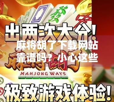 麻将胡了下载网站靠谱吗？小心这些坑让你输得连底裤都不剩！