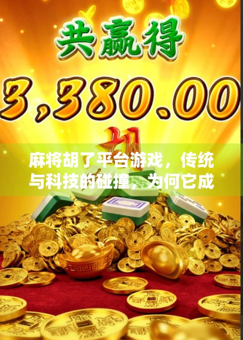 麻将胡了平台游戏，传统与科技的碰撞，为何它成了年轻人的新宠？