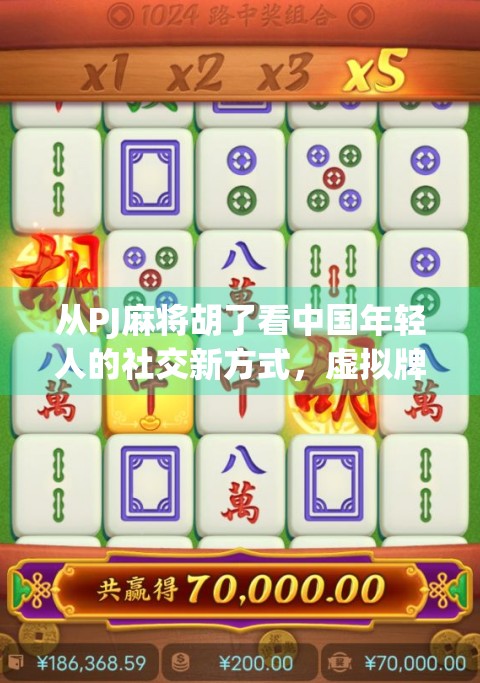 从PJ麻将胡了看中国年轻人的社交新方式，虚拟牌桌上的情感联结