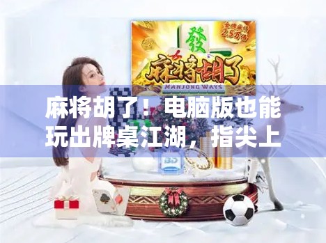 麻将胡了！电脑版也能玩出牌桌江湖，指尖上的国粹狂欢，你还在等什么？