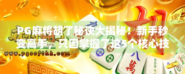 PG麻将胡了秘诀大揭秘！新手秒变高手，只因掌握了这5个核心技巧！