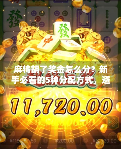 麻将胡了奖金怎么分？新手必看的5种分配方式，避免朋友翻脸！